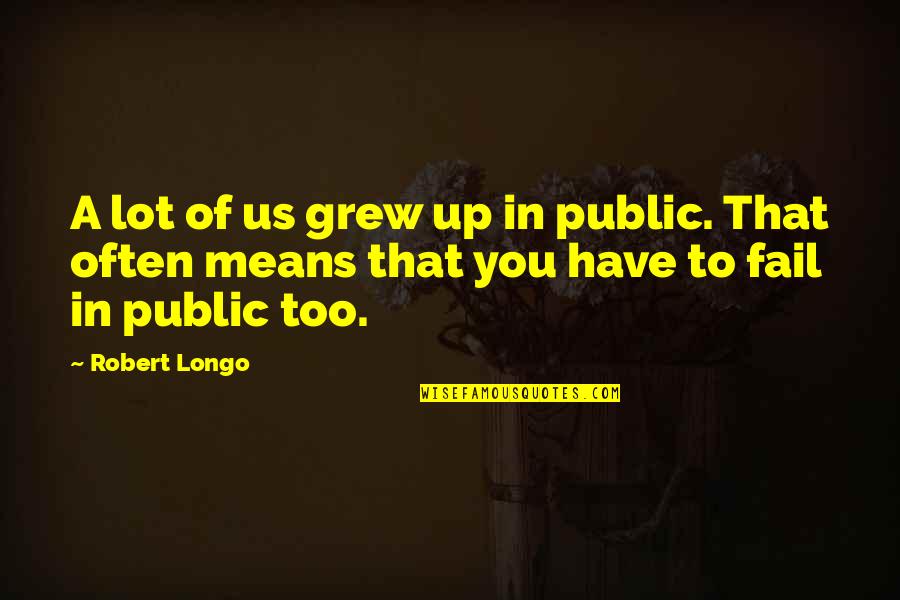 Robert Longo Quotes By Robert Longo: A lot of us grew up in public.