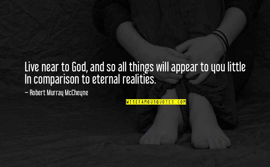 Robert Louis Balfour Stevenson Quotes By Robert Murray McCheyne: Live near to God, and so all things Robert Louis Balfour Stevenson Quotes By Robert Murray McCheyne: Live near to God, and so all things