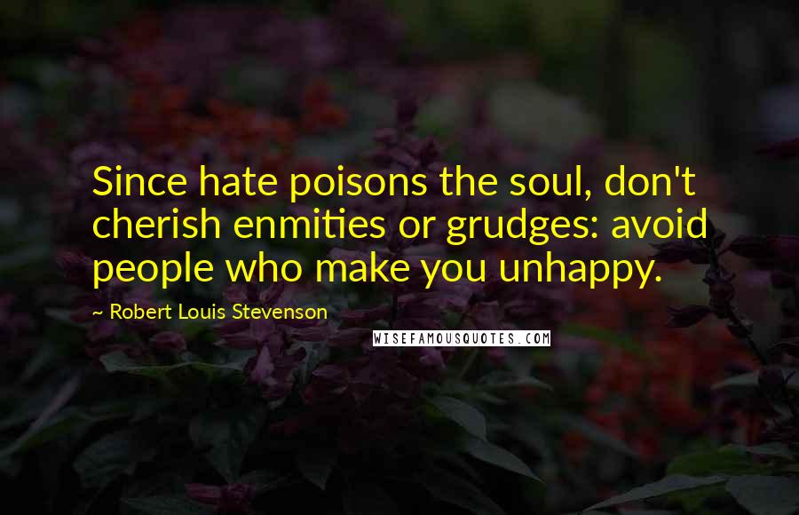 Robert Louis Stevenson quotes: Since hate poisons the soul, don't cherish enmities or grudges: avoid people who make you unhappy.