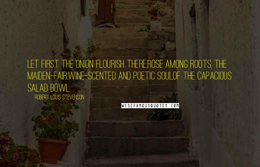 Robert Louis Stevenson quotes: Let first the onion flourish there,Rose among roots, the maiden-fair,Wine-scented and poetic soulOf the capacious salad bowl.