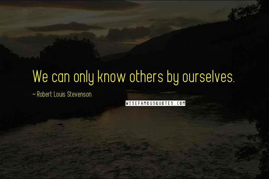 Robert Louis Stevenson quotes: We can only know others by ourselves.