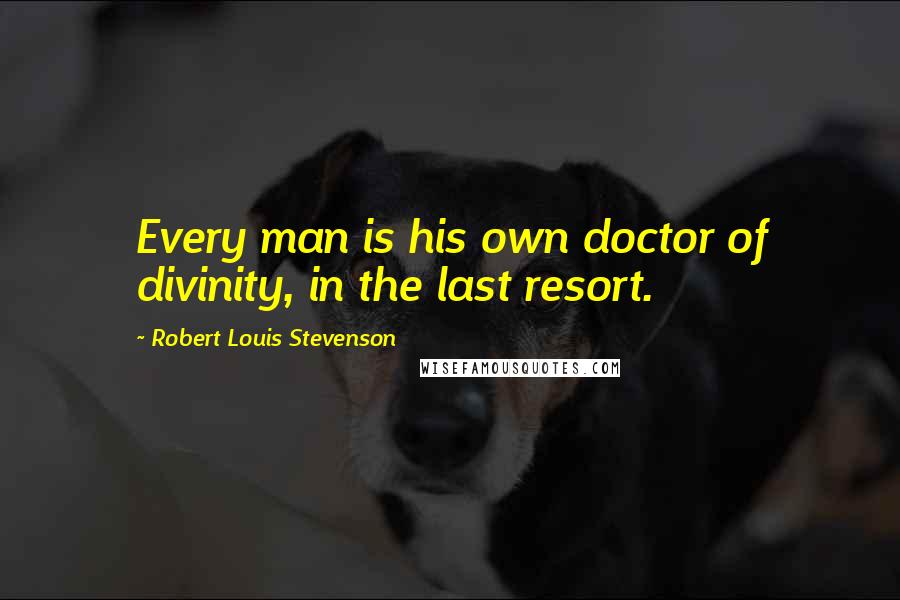 Robert Louis Stevenson quotes: Every man is his own doctor of divinity, in the last resort.