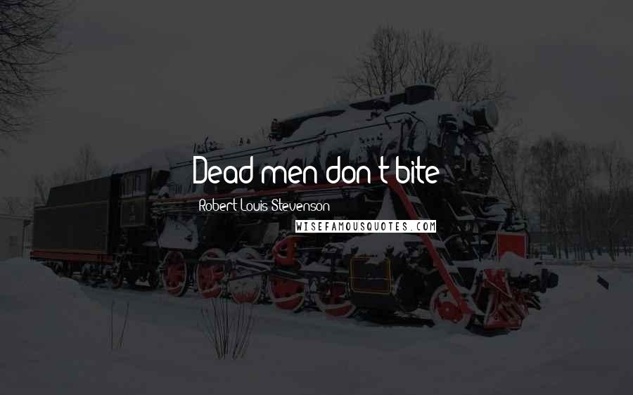 Robert Louis Stevenson quotes: Dead men don't bite
