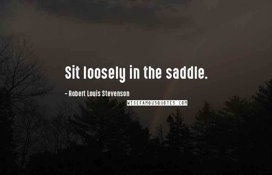 Robert Louis Stevenson quotes: Sit loosely in the saddle.