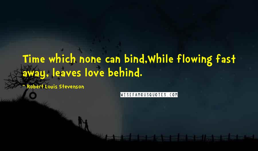 Robert Louis Stevenson quotes: Time which none can bind,While flowing fast away, leaves love behind.