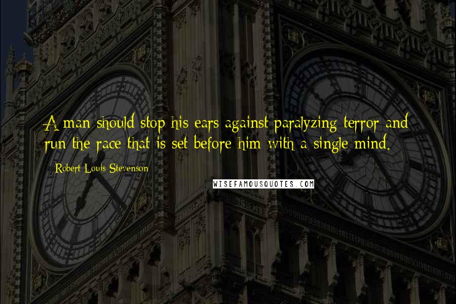 Robert Louis Stevenson quotes: A man should stop his ears against paralyzing terror and run the race that is set before him with a single mind.