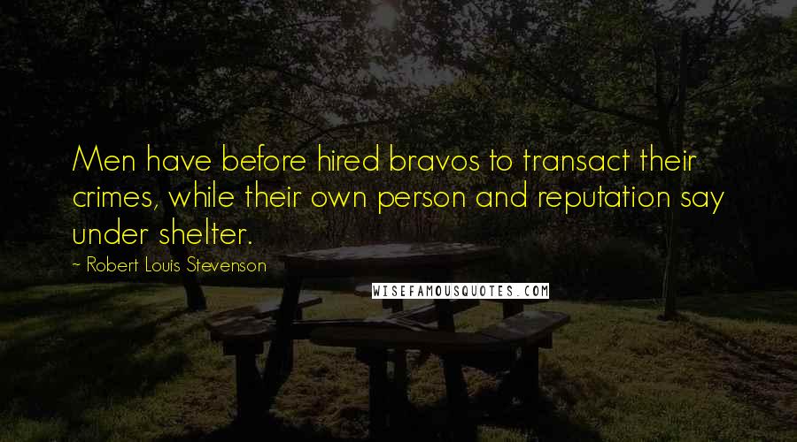 Robert Louis Stevenson quotes: Men have before hired bravos to transact their crimes, while their own person and reputation say under shelter.