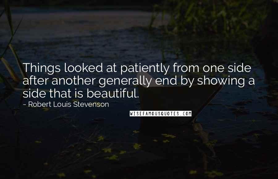 Robert Louis Stevenson quotes: Things looked at patiently from one side after another generally end by showing a side that is beautiful.