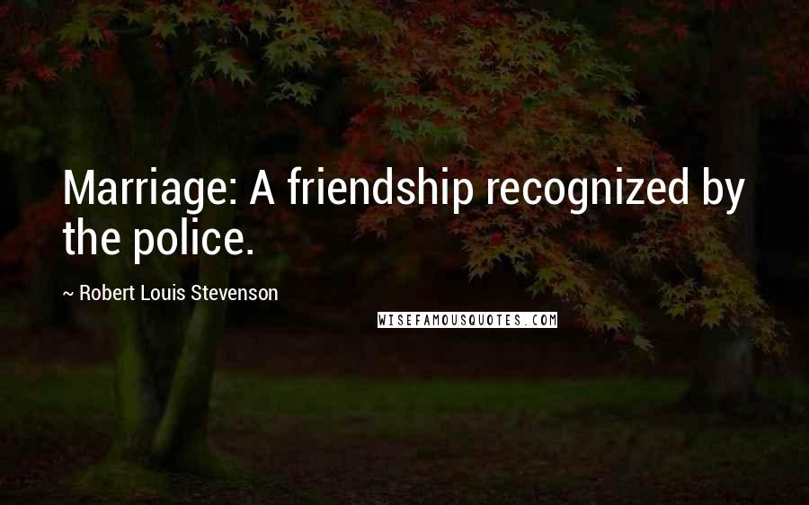 Robert Louis Stevenson quotes: Marriage: A friendship recognized by the police.