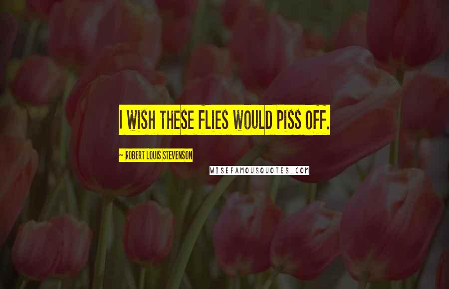 Robert Louis Stevenson quotes: I wish these flies would piss off.