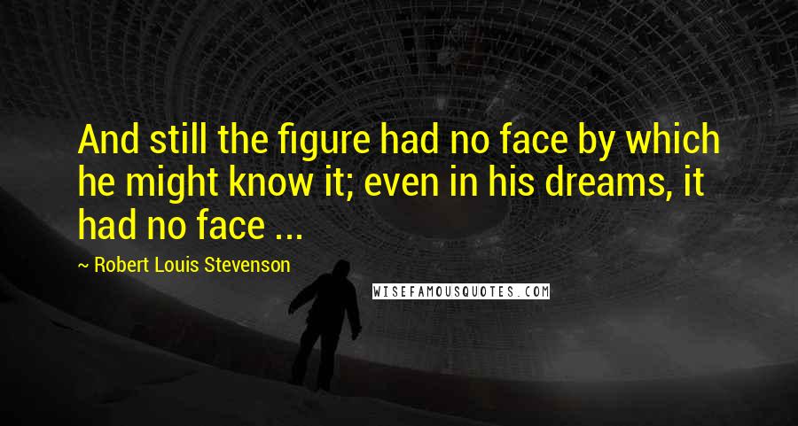 Robert Louis Stevenson quotes: And still the figure had no face by which he might know it; even in his dreams, it had no face ...