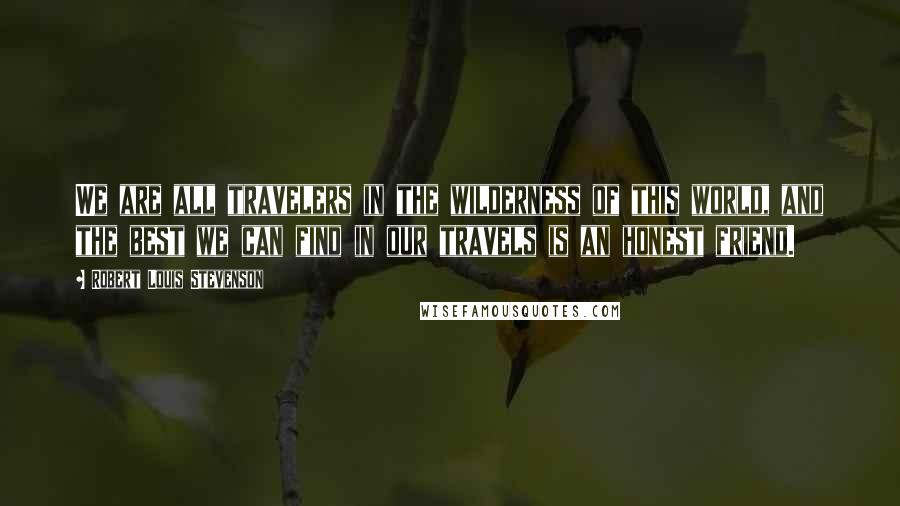 Robert Louis Stevenson quotes: We are all travelers in the wilderness of this world, and the best we can find in our travels is an honest friend.