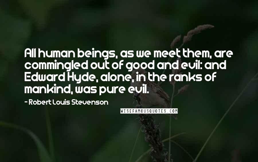 Robert Louis Stevenson quotes: All human beings, as we meet them, are commingled out of good and evil: and Edward Hyde, alone, in the ranks of mankind, was pure evil.