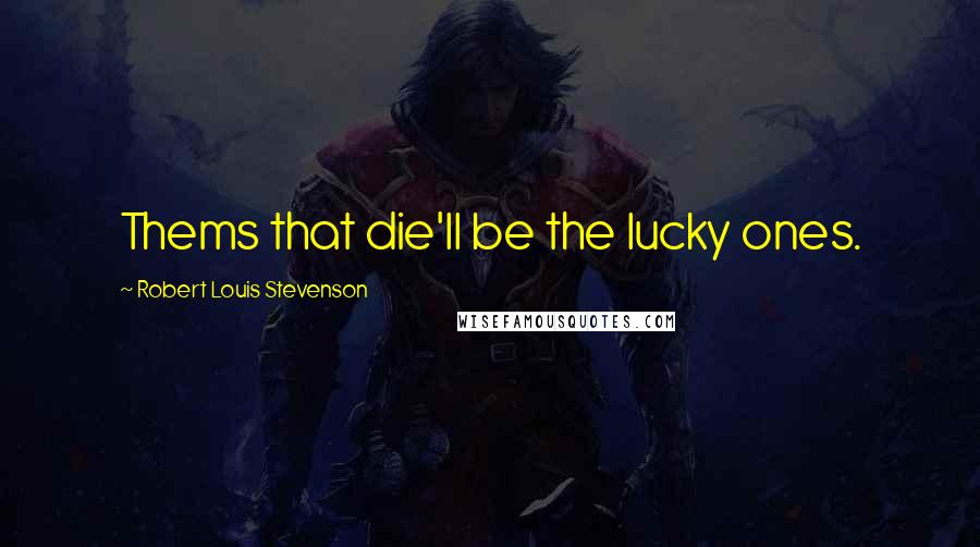 Robert Louis Stevenson quotes: Thems that die'll be the lucky ones.