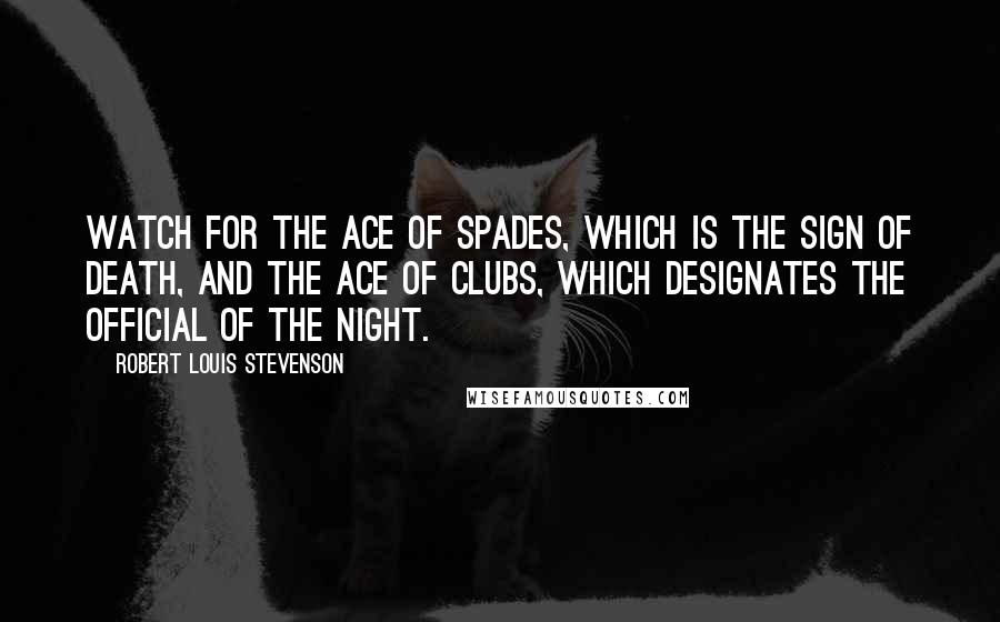 Robert Louis Stevenson quotes: Watch for the ace of spades, which is the sign of death, and the ace of clubs, which designates the official of the night.