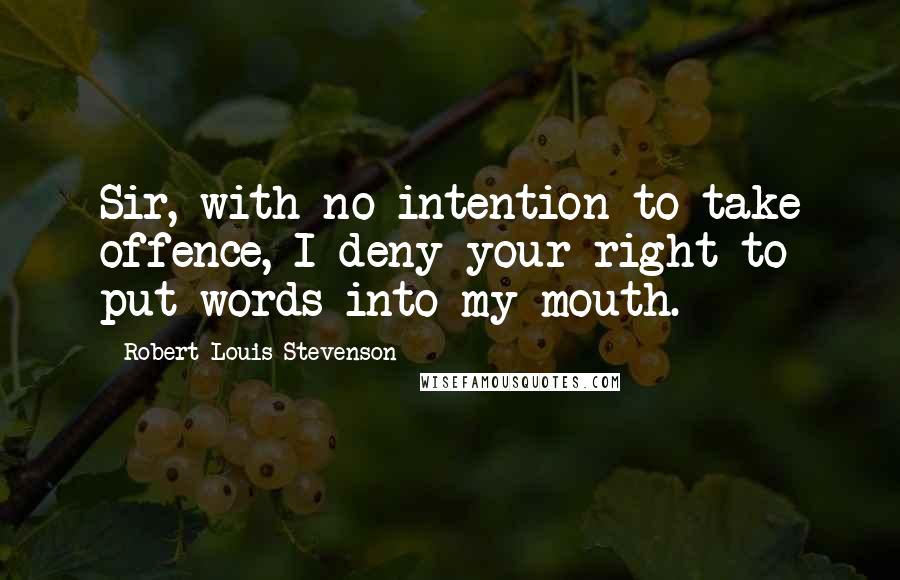 Robert Louis Stevenson quotes: Sir, with no intention to take offence, I deny your right to put words into my mouth.
