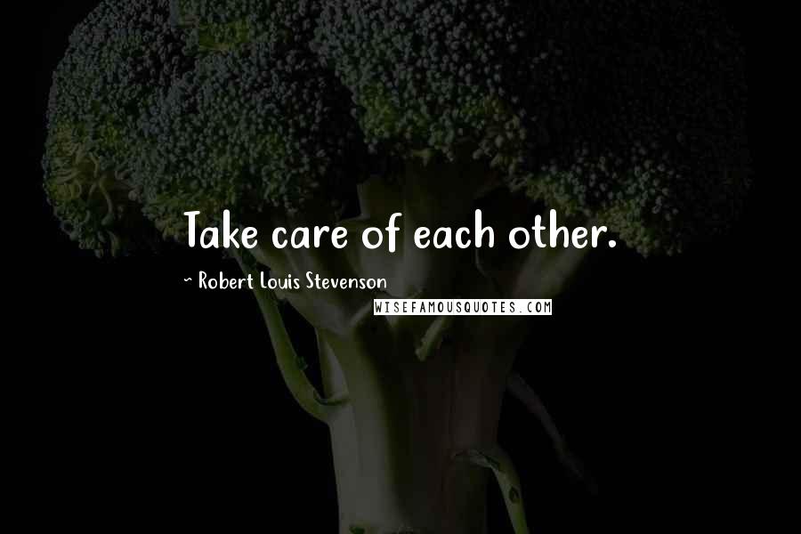 Robert Louis Stevenson quotes: Take care of each other.