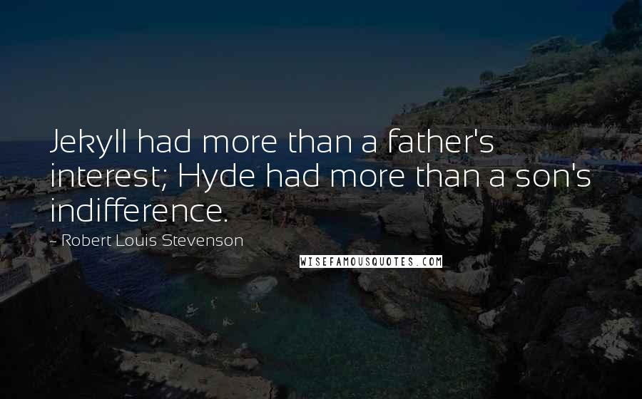 Robert Louis Stevenson quotes: Jekyll had more than a father's interest; Hyde had more than a son's indifference.