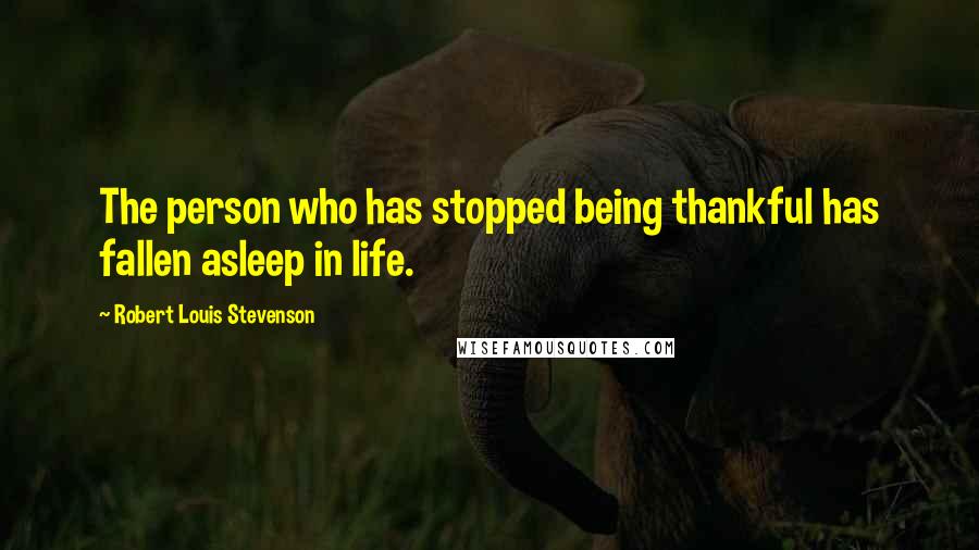 Robert Louis Stevenson quotes: The person who has stopped being thankful has fallen asleep in life.