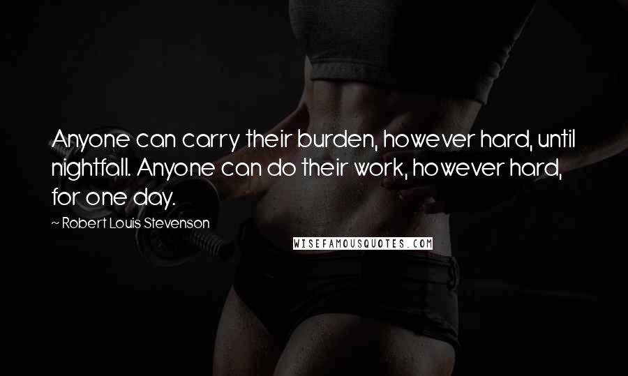 Robert Louis Stevenson quotes: Anyone can carry their burden, however hard, until nightfall. Anyone can do their work, however hard, for one day.