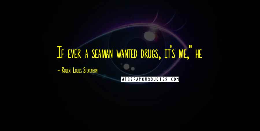 Robert Louis Stevenson quotes: If ever a seaman wanted drugs, it's me," he