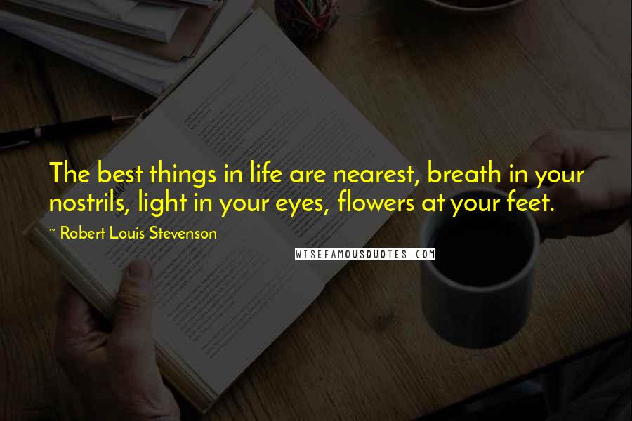 Robert Louis Stevenson quotes: The best things in life are nearest, breath in your nostrils, light in your eyes, flowers at your feet.