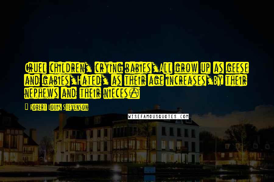 Robert Louis Stevenson quotes: Cruel children, crying babies,All grow up as geese and gabies,Hated, as their age increases,By their nephews and their nieces.
