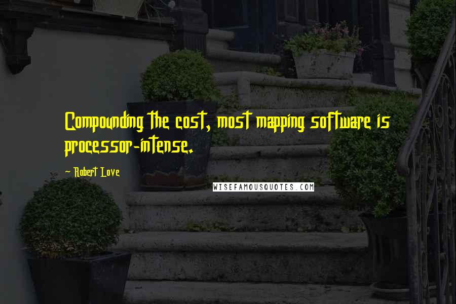 Robert Love quotes: Compounding the cost, most mapping software is processor-intense.