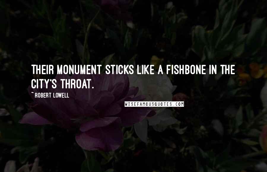 Robert Lowell quotes: Their monument sticks like a fishbone in the city's throat.
