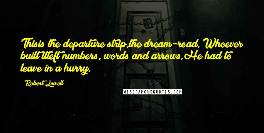 Robert Lowell quotes: Thisis the departure strip,the dream-road. Whoever built itleft numbers, words and arrows.He had to leave in a hurry.