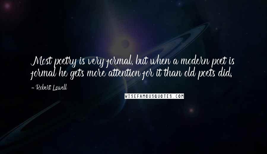 Robert Lowell quotes: Most poetry is very formal, but when a modern poet is formal he gets more attention for it than old poets did.