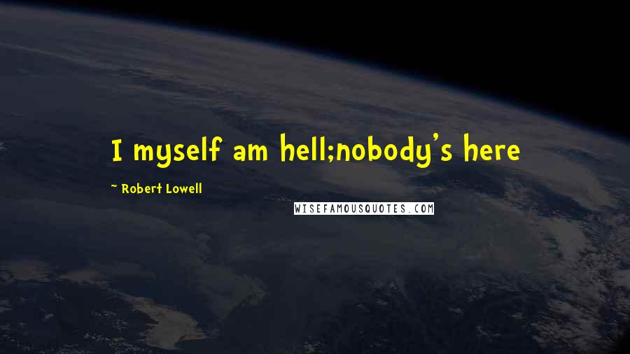 Robert Lowell quotes: I myself am hell;nobody's here
