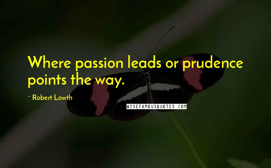 Robert Lowth quotes: Where passion leads or prudence points the way.