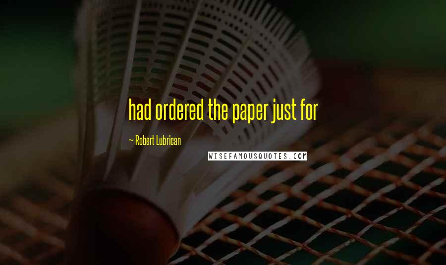 Robert Lubrican quotes: had ordered the paper just for