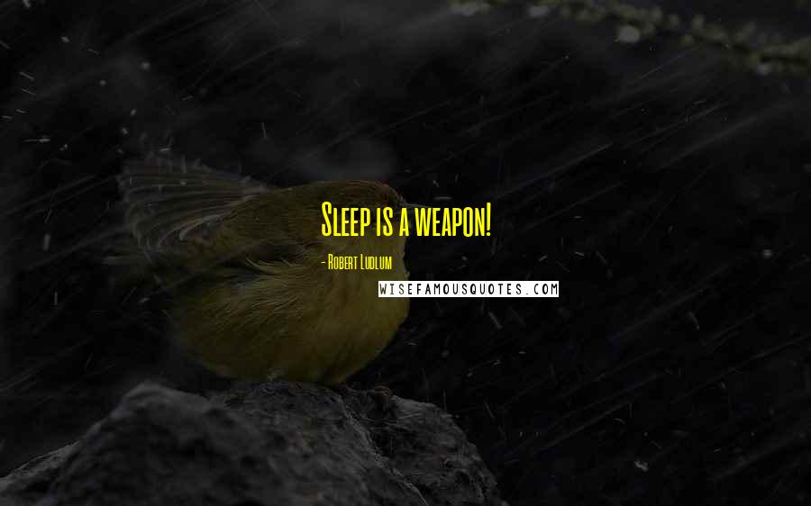 Robert Ludlum quotes: Sleep is a weapon!