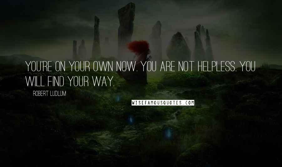 Robert Ludlum quotes: You're on your own now. You are not helpless. You will find your way.
