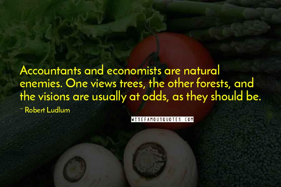 Robert Ludlum quotes: Accountants and economists are natural enemies. One views trees, the other forests, and the visions are usually at odds, as they should be.