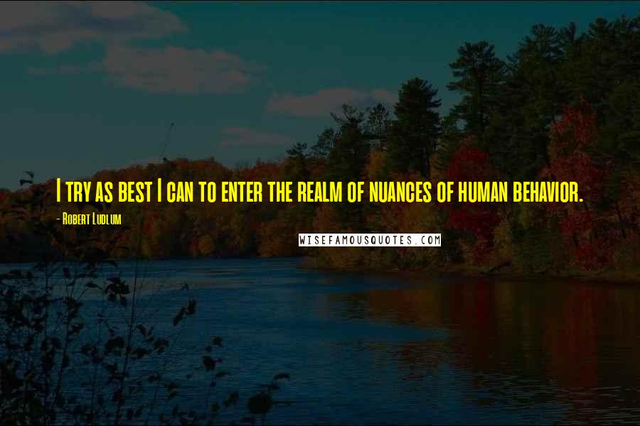 Robert Ludlum quotes: I try as best I can to enter the realm of nuances of human behavior.