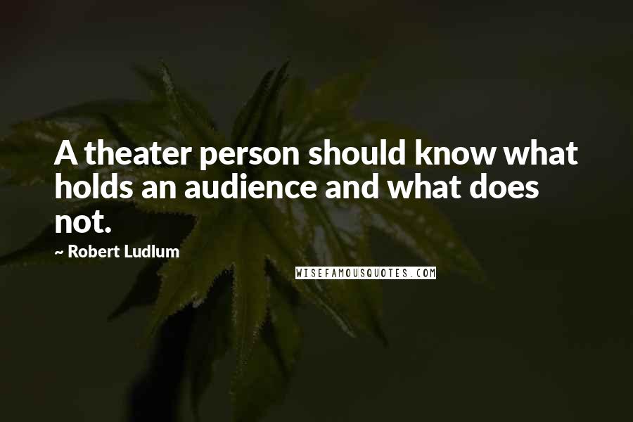 Robert Ludlum quotes: A theater person should know what holds an audience and what does not.