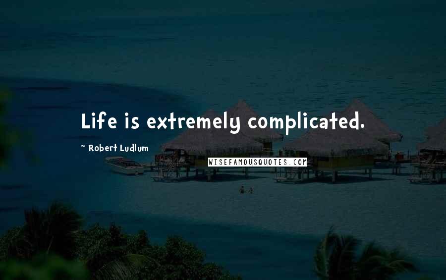 Robert Ludlum quotes: Life is extremely complicated.