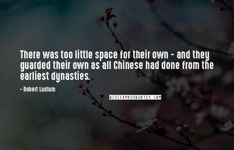 Robert Ludlum quotes: There was too little space for their own - and they guarded their own as all Chinese had done from the earliest dynasties.