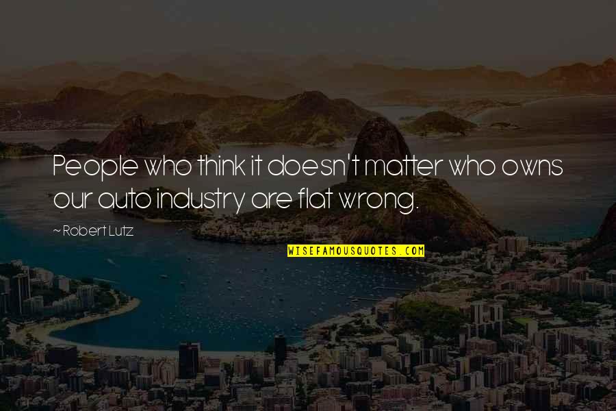 Robert Lutz Quotes By Robert Lutz: People who think it doesn't matter who owns