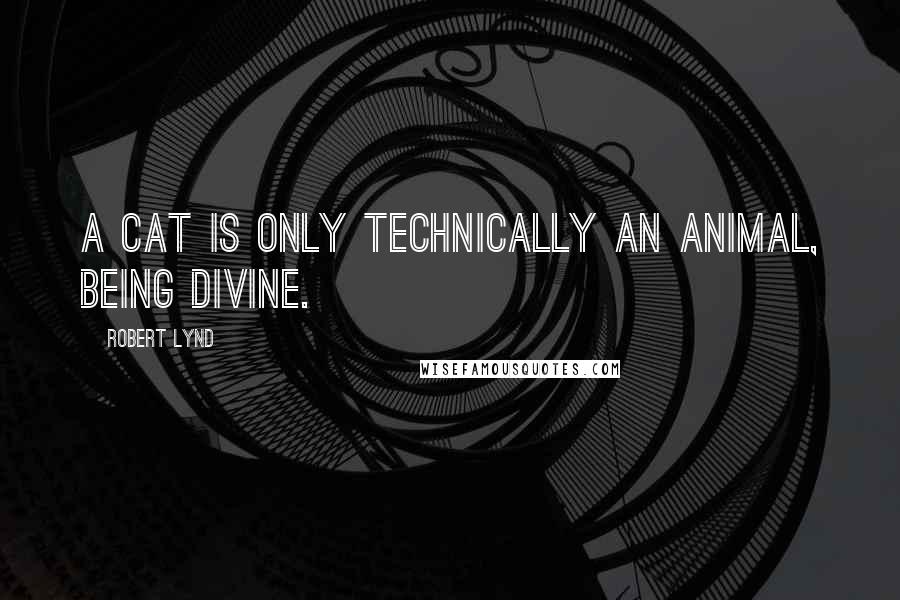 Robert Lynd quotes: A cat is only technically an animal, being divine.