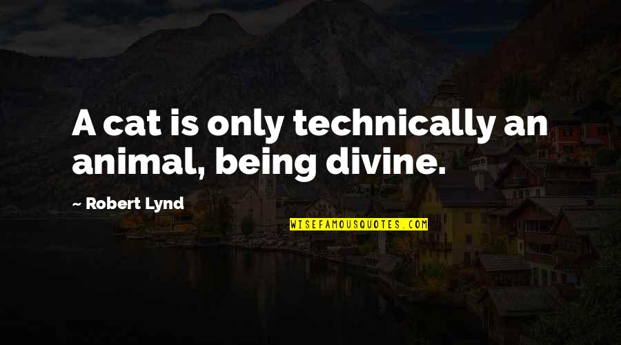 Robert Lynd Quotes By Robert Lynd: A cat is only technically an animal, being Robert Lynd Quotes By Robert Lynd: A cat is only technically an animal, being