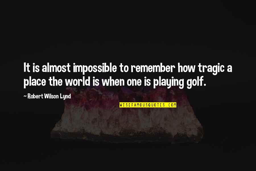 Robert Lynd Quotes By Robert Wilson Lynd: It is almost impossible to remember how tragic Robert Lynd Quotes By Robert Wilson Lynd: It is almost impossible to remember how tragic