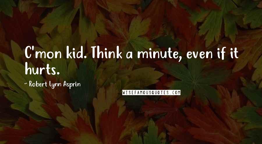 Robert Lynn Asprin quotes: C'mon kid. Think a minute, even if it hurts.