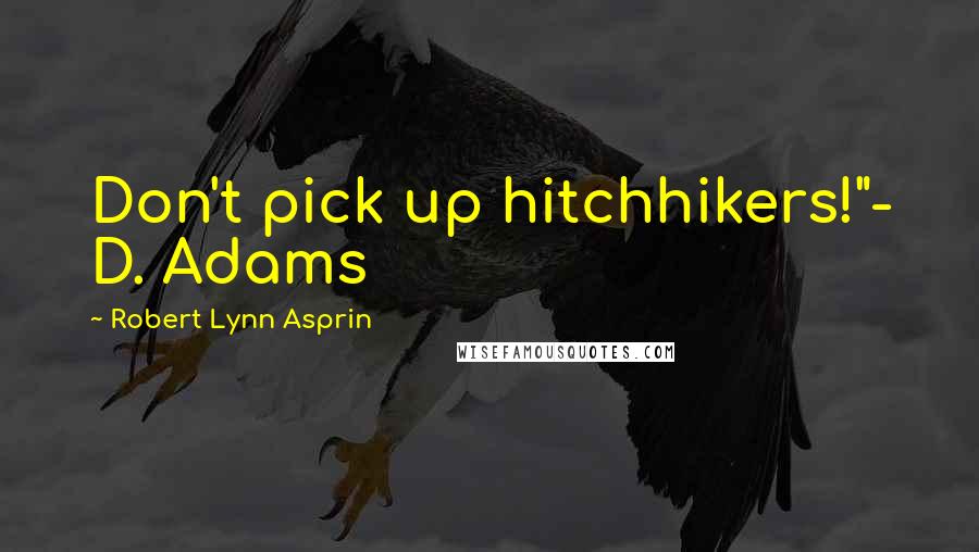 Robert Lynn Asprin quotes: Don't pick up hitchhikers!"- D. Adams