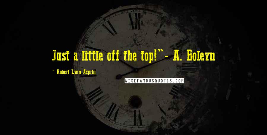 Robert Lynn Asprin quotes: Just a little off the top!"- A. Boleyn