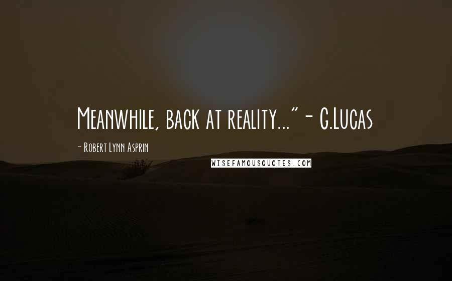 Robert Lynn Asprin quotes: Meanwhile, back at reality..."- G.Lucas