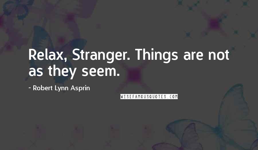 Robert Lynn Asprin quotes: Relax, Stranger. Things are not as they seem.